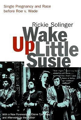 Wake Up Little Susie: Single Pregnancy and Race Before Roe v. Wade Rickie Solinger , Elaine Tyler May (Foreword)