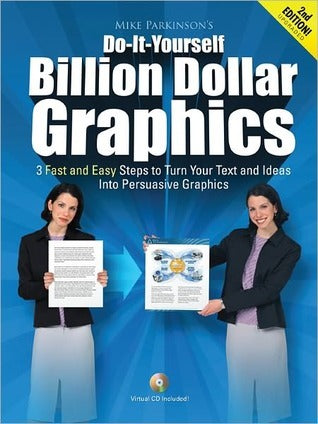 Do-It-Yourself Billion Dollar Graphics: 3 Fast and Easy Steps to Turn Your Text and Ideas into Persuasive Graphics Mike Parkinson