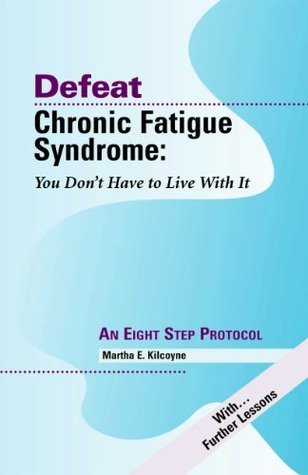 Defeat Chronic Fatigue Syndrome: You Don't Have to Live with It -- An Eight Step Protocol