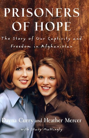 Prisoners of Hope: The Story of Our Captivity and Freedom in Afghanistan Dayna Curry , Heather Mercer , Stacy Mattingly