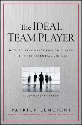 The Ideal Team Player: How to Recognize and Cultivate the Three Essential Virtues Patrick Lencioni
