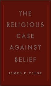 The Religious Case Against Belief James P. Carse