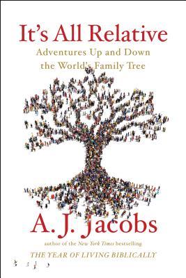 It's All Relative: Adventures Up and Down the World's Family Tree A.J. Jacobs