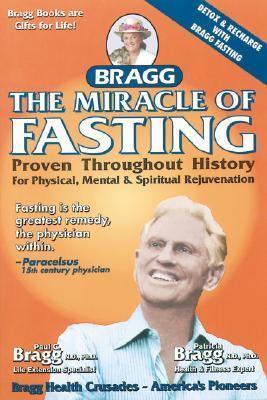The Miracle of Fasting: Proven Throughout History for Physical, Mental, & Spiritual Rejuvenation Patricia Bragg , Paul C. Bragg