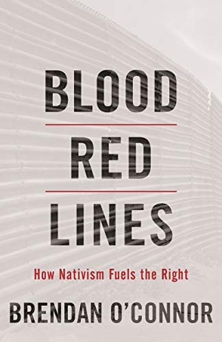 Blood Red Lines: How Nativism Fuels the Right Brendan O'Connor