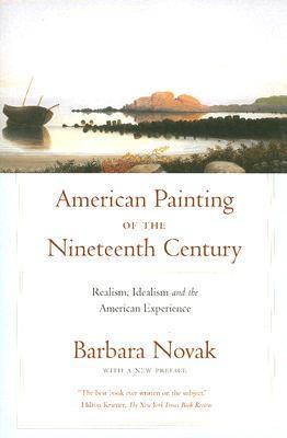 American Painting of the Nineteenth Century: Realism, Idealism, and the American Experience Barbara Novak