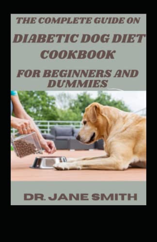 The Complete Guide On Diabetic Dog Diet Cookbook For Beginners And Dummies Dr. Jane Smith