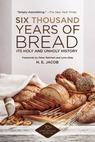 Six Thousand Years of Bread: Its Holy and Unholy History Heinrich Eduard Jacob , Peter Reinhart (Foreword)