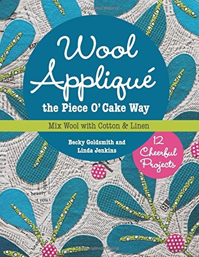 Wool Applique the Piece O' Cake Way: 12 Cheerful Projects Mix Wool with Cotton & Linen Becky Goldsmith , Linda Jenkins