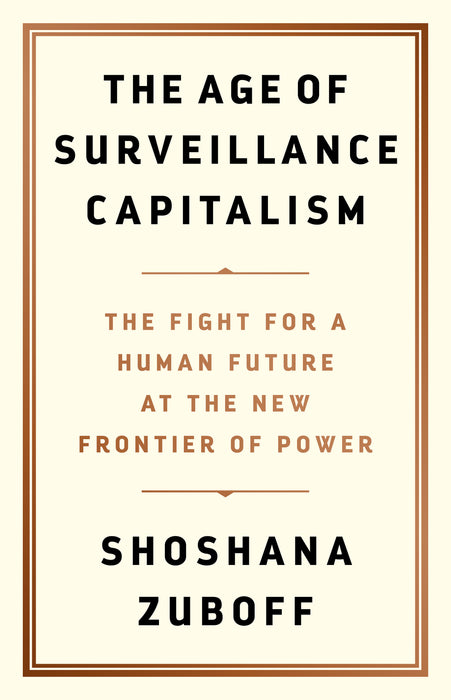 The Age of Surveillance Capitalism: The Fight for a Human Future at the New Frontier of Power  Shoshana Zuboff
