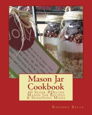Mason Jar Cookbook: 60 Super #Delish Mason Jar Recipes & Seasoning Mixes Rhonda Belle