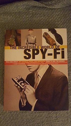 The Incredible World Of Spy-Fi: Wild and Crazy Spy Gadgets, Props, and Artifacts from TV and the Mov Danny Biederman Robert Wallace