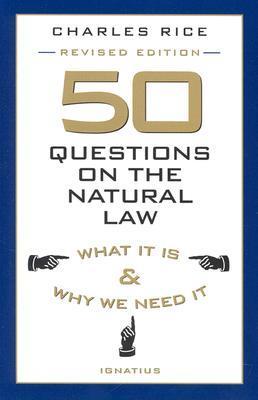 50 Questions on the Natural Law: What It Is and Why We Need It Charles E. Rice
