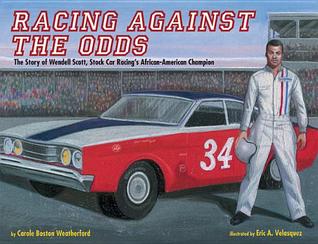 Racing Against the Odds: The Story of Wendell Scott, Stock Car Racing's African-American Champion by Carole Boston Weatherford, Eric Velásquez (Illustrator)