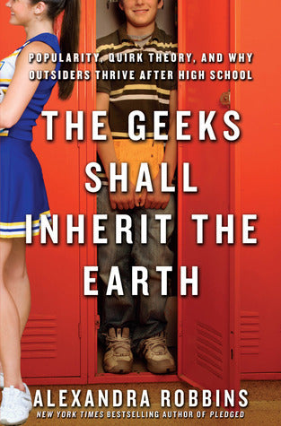 The Geeks Shall Inherit the Earth: Popularity, Quirk Theory and Why Outsiders Thrive After High School  Alexandra Robbins