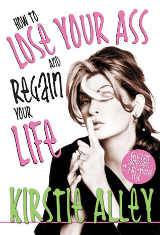 How to Lose Your Ass and Regain Your Life: Reluctant Confessions of a Big-Butted Star  Kirstie Alley