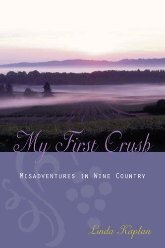 My First Crush: Misadventures in Wine Country Linda Kaplan