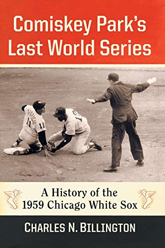 Comiskey Park's Last World Series: A History of the 1959 Chicago White Sox Charles N Billington