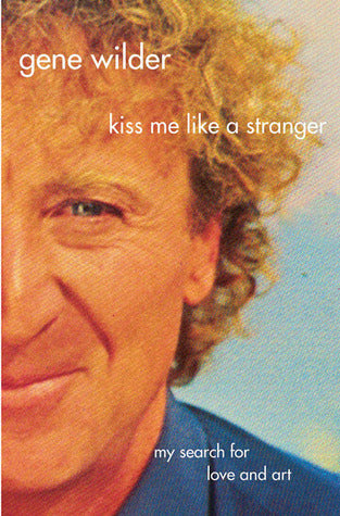 Kiss Me Like a Stranger: My Search for Love and Art  Gene Wilder