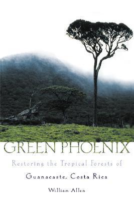 Green Phoenix: Restoring the Tropical Forests of Guanacaste, Costa Rica  William Allen ,  Samantha Burton  (Illustrator)