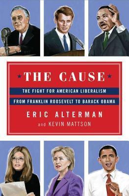 The Cause: The Fight for American Liberalism from Franklin Roosevelt to Barack Obama  Eric Alterman ,  Kevin Mattson