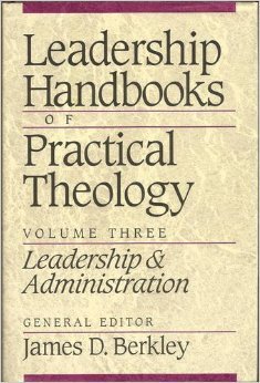 Leadership Handbooks of Practical Theology, Volume Three: Leadership and Administration  James D. Berkley  (Editor)
