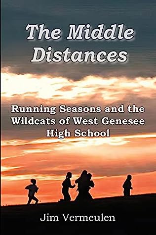 The Middle Distances: Running Seasons and the Wildcats of West Genessee High School by James P Vermeulen