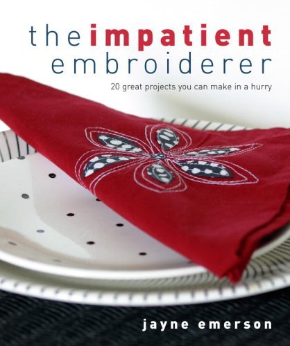 The Impatient Embroiderer: 20 Great Projects You Can Make in a Hurry  Jayne Emerson