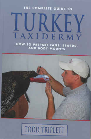 The Complete Guide to Turkey Taxidermy: How to Prepare Fans, Beards, and Body Mounts  Todd Triplett