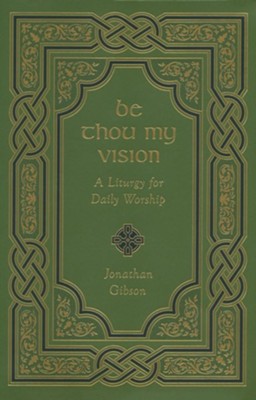 A Liturgy Be Thou My Vision: A Liturgy for Daily Worship  Jonathan Gibson