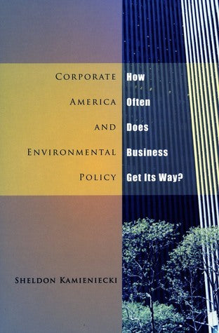 Corporate America and Environmental Policy: How Often Does Business Get Its Way?  Sheldon Kamieniecki