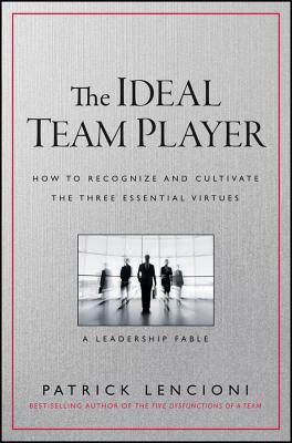 The Ideal Team Player: How to Recognize and Cultivate the Three Essential Virtues  Patrick Lencioni