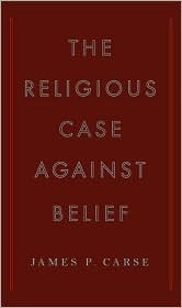 The Religious Case Against Belief  James P. Carse