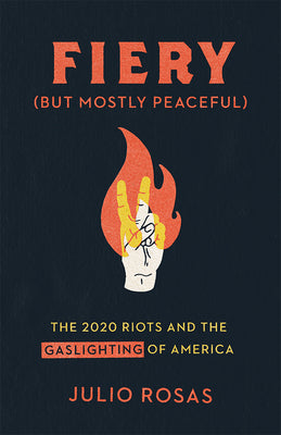 Fiery But Mostly Peaceful: The 2020 Riots and the Gaslighting of America  Julio Rosas