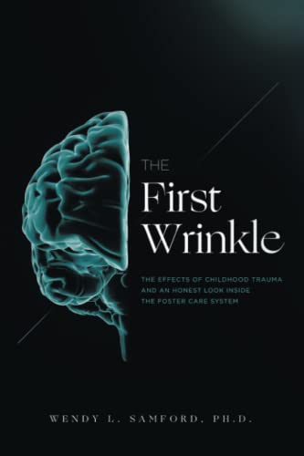 The First Wrinkle: The Effects of Childhood Trauma and an Honest Look Inside the Foster Care System  Wendy L. Samford