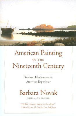 American Painting of the Nineteenth Century: Realism, Idealism, and the American Experience  Barbara Novak