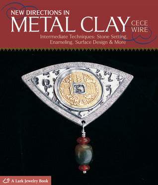 New Directions in Metal Clay: Intermediate Techniques: Stone Setting, Enameling, Surface Design & More  CeCe Wire