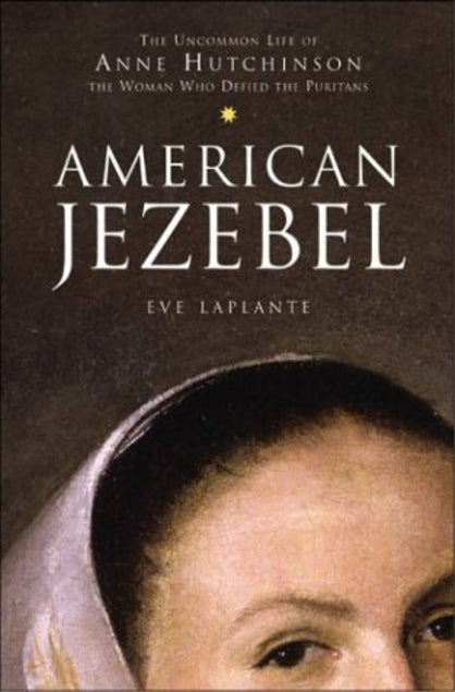 American Jezebel: The Uncommon Life of Anne Hutchinson, the Woman Who Defied the Puritans  Eve LaPlante