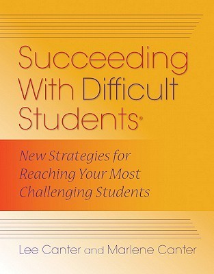 Succeeding with Difficult Students: New Strategies for Reaching Your Most Challenging Students  Lee Canter ,  Marlene Canter
