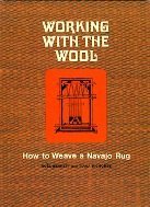 Working With the Wool: How to Weave a Navajo Rug  Noel Bennett ,  Tiana Bighorse
