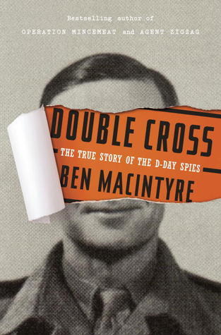 Double Cross: The True Story of the D-Day Spies  Ben Macintyre