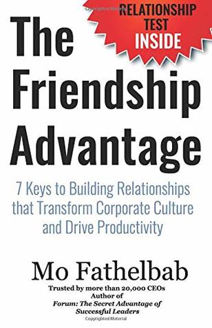 The Friendship Advantage: 7 Keys to Building Relationships that Transform Corporate Culture and Drive Productivity by Mo Fathelbab