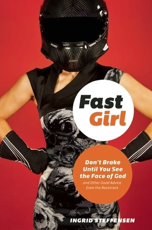 Fast Girl : Don't Brake Until You See the Face of God and Other Good Advice from the Racetrack  Ingrid Steffensen