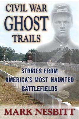 Civil War Ghost Trails: Stories from America's Most Haunted Battlefields  Mark Nesbitt
