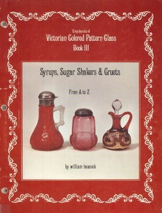 Encyclopedia of Victorian Colored Pattern Glass, Book 3: Syrups, Sugar Shakers and Cruets from A-Z  William Heacock