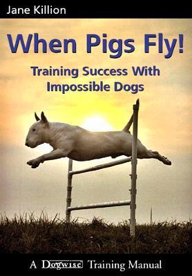 When Pigs Fly: Training Success with Impossible Dogs  Jane Killion