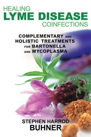 Healing Lyme Disease Coinfections: Complementary and Holistic Treatments for Bartonella and Mycoplasma  Stephen Harrod Buhner