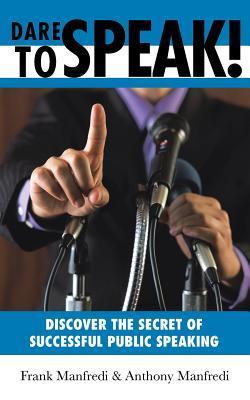 Dare to Speak!: Discover the Secret of Successful Public Speaking  Frank Manfredi ,  Anthony Manfredi
