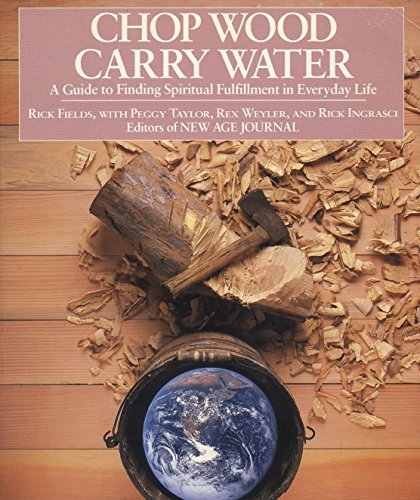 Chop Wood, Carry Water: A Guide to Finding Spiritual Fulfillment in Everyday Life  Rick Fields ,  Peggy Taylor  (Contributor) ,  Rex Weyler  (Contributor)