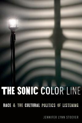 Postmillenial Pop The Sonic Color Line: Race and the Cultural Politics of Listening  Jennifer Lynn Stoever
